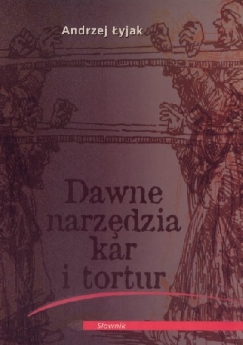 Dawne narzędzia kar i tortur - Andrzej Łyjak