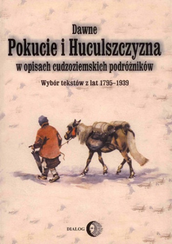 Dawne Pokucie i Huculszczyzna w opisach cudzoziemskich podróżników. Wybór tekstów z lat 1795-1939 - Opracowanie Zbiorowe