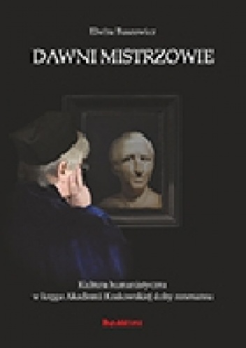 Dawni mistrzowie. Kultura humanistyczna w kręgu Akademii Krakowskiej doby renesansu - Elwira Buszewicz
