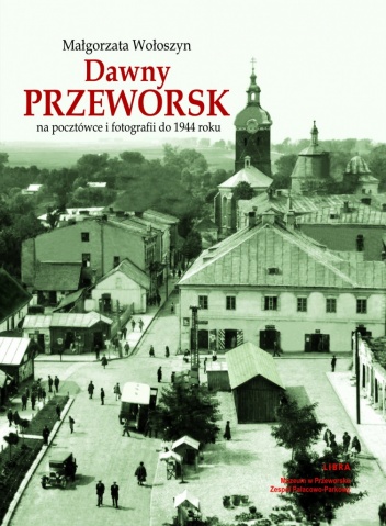 Dawny Przeworsk na pocztówce i fotografii do 1944 roku - Małgorzata Wołoszyn