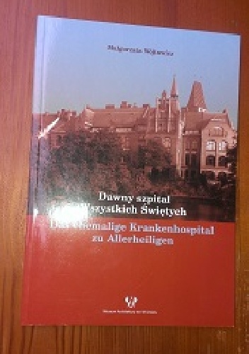 Dawny szpital Wszystkich Świętych / Das ehemalige Krankenhospital zu Allerheiligen - Małgorzata Wójtowicz