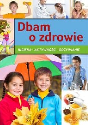 Dbam o zdrowie. Higiena, aktywność, odżywianie - praca zbiorowa