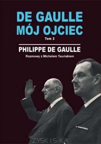 DE GAULLE MÓJ OJCIEC. Tom 2. Rozmowy z Michelem Tauriakiem - Philippe De Gaulle
