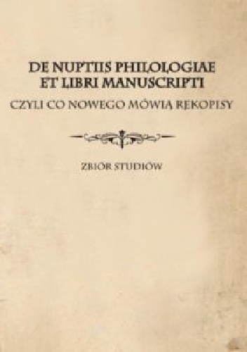 De nuptiis philologiae et libri manuscripti czyli Co nowego mówią rękopisy. Zbiór studiów