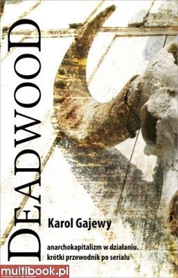 DEADWOOD. Anarchokapitalizm w działaniu. Krótki przewodnik po serialu - Karol Gajewy