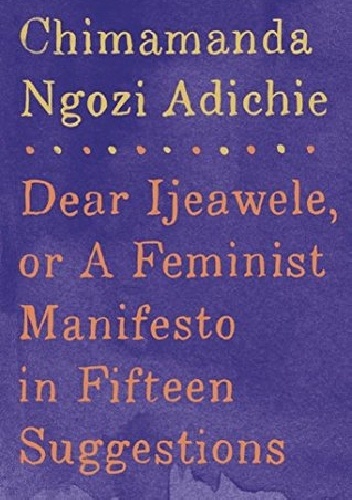 Dear Ijeawele, or A Feminist Manifesto in Fifteen Suggestions - Chimamanda Ngozi Adichie