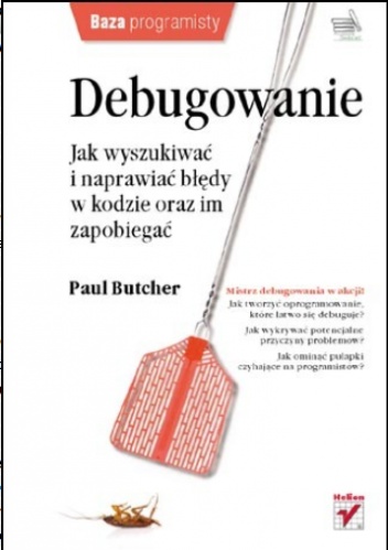 Debugowanie. Jak wyszukiwać i naprawiać błędy w kodzie oraz im zapobiegać - Paul Butcher
