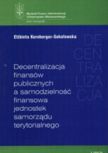 Decentralizacja finansów publicznych a samodzielność finansowa jednostek samorządu terytorialnego - Elżbieta Kornberger-Sokołowska