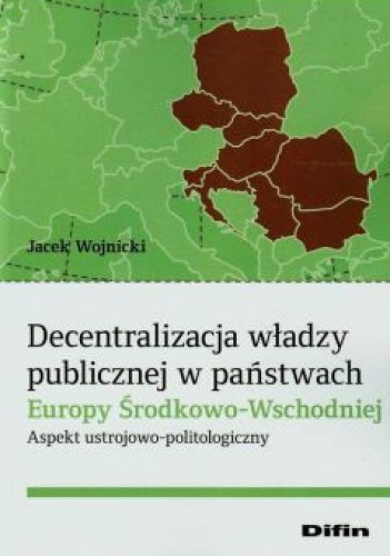 Decentralizacja władzy publicznej w państwach Europy Środkowo - Wschodniej - Jacek Wojnicki