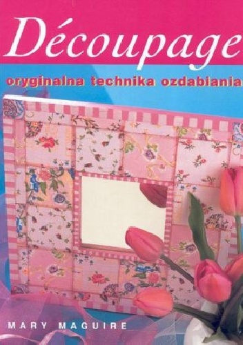 Decoupage. Oryginalna technika ozdabiania. - Mary Maguire