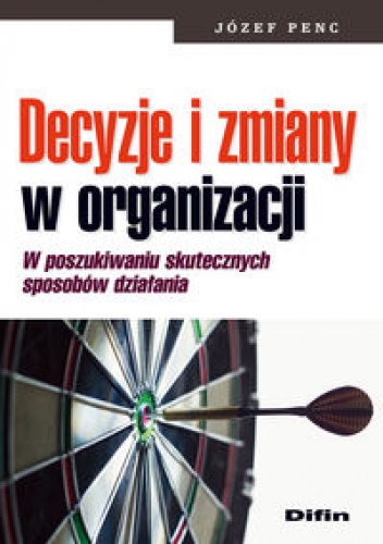Decyzje i zmiany w ogranizacji. W poszukiwaniu skutecznych sposobów działania - Józef Penc