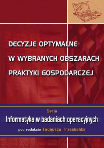 Decyzje optymalne w wybranych obszarach praktyki gospodarczej - Trzaskalik Tadeusz