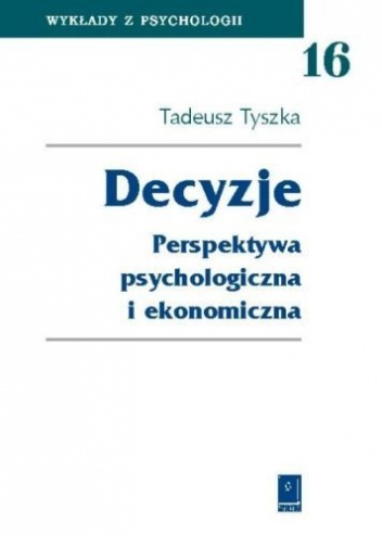 Decyzje: perspektywa psychologiczna i ekonomiczna - Tadeusz Tyszka