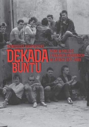 Dekada buntu. Punk w Polsce i krajach sąsiednich w latach 1977-1989 - Remigiusz Kasprzycki