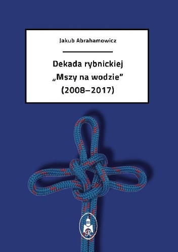 Dekada rybnickiej "Mszy na wodzie" (2008-2017) - Jakub Abrahamowicz