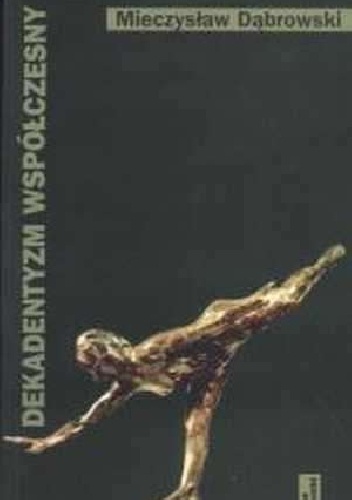 Dekadentyzm współczesny. Główne idee, motywy i postawy modernistyczne w polskiej i niemieckojęzycznej literaturze XX wieku - Mieczysław Dąbrowski