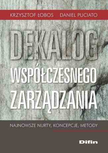 Dekalog współczesnego zarządzania. Najnowsze nurty, koncepcje, metody - Krzysztof Łobos, Daniel Puciato