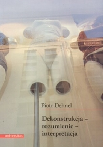 Dekonstrukcja - rozumienie - interpretacja. Studia z filozofii współczesnej i nie tylko - Piotr Dehnel