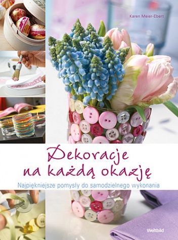Dekoracje na każdą okazję. Najpiękniejsze pomysły do samodzielnego wykonania - Karen Meier-Ebert