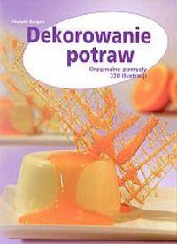 Dekorowanie potraw. Oryginalne pomysły 330 ilustracji - Elisabeth Bangert