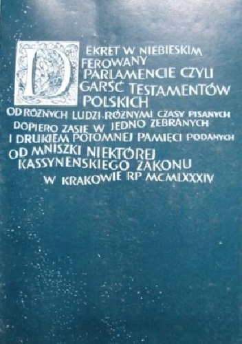 Dekret w niebieskim ferowany parlamencie [czyli Garść testamentów polskich, od różnych ludzi różnymi czasy pisanych, dopiero zasię w jedno zebranych i drukiem potomnej pamięci poda.
