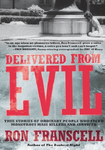 Delivered from Evil: True Stories of Ordinary People Who Faced Monstrous Mass Killers and Survived - Ron Franscell