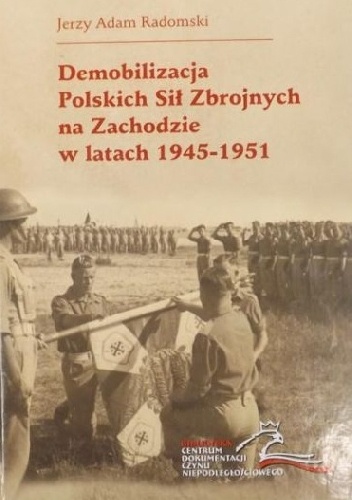 Demobilizacja Polskich Sił Zbrojnych na Zachodzie w latach 1945-1951 - Jerzy Adam Radomski