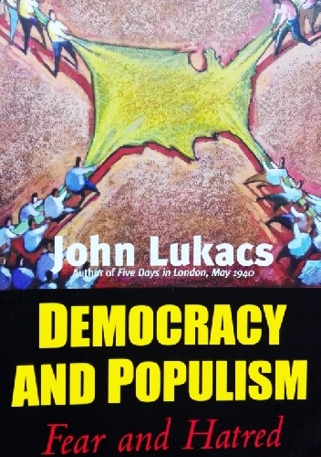 Democracy and populism. Fear and Hatred - John Lukacs