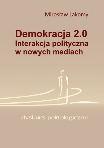 Demokracja 2.0. Interakcja polityczna w nowych mediach - Mirosław Lakomy