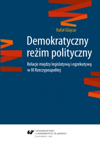 Demokratyczny reżim polityczny. Relacje między legislatywą i egzekutywą w III Rzeczypospolitej - Rafał Glajcar