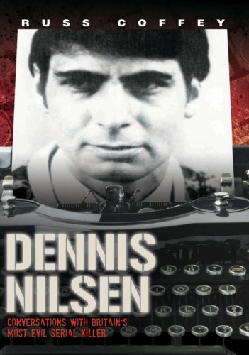 Dennis Nilsen - Conversations with Britain's most evil serial killer - Russ Coffey