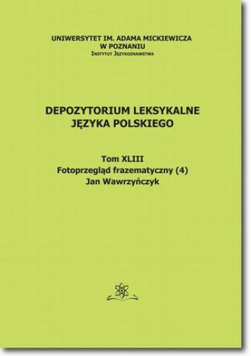 Depozytorium Leksykalne Języka Polskiego. Tom XLIV. Fotoprzegląd frazematyczny (4) - Jan Wawrzyńczyk