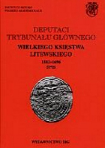 Deputaci Trybunału Głównego Wielkiego Księstwa Litewskiego 1582-1696. Spisy - Andrzej Rachuba