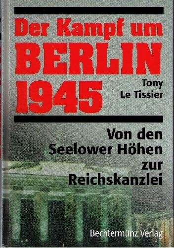 Der Kampf um Berlin 1945. Von den Seelower Höhen zur Reichskanzlei - Tony Le Tissier