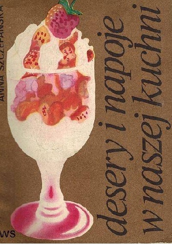 Desery i napoje w naszej kuchni - Anna Szczepańska