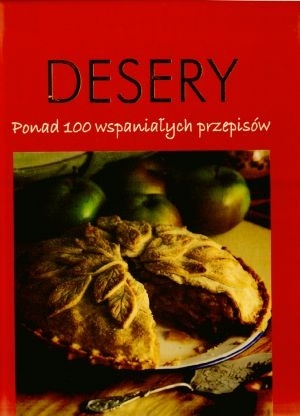 Desery. Ponad 100 wspaniałych przepisów - praca zbiorowa