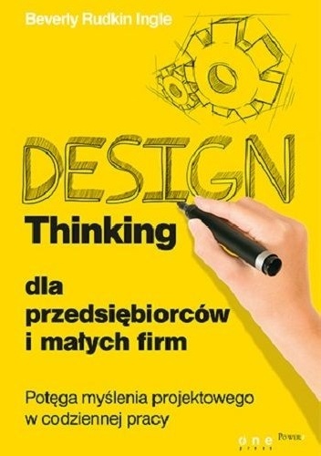 Design Thinking dla przedsiębiorców i małych firm. Potęga myślenia projektowego w codziennej pracy - Beverly Rudkin Ingle