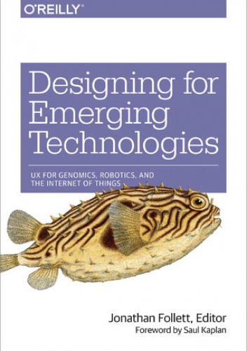 Designing for Emerging Technologies. UX for Genomics, Robotics, and the Internet of Things - Jonathan Follett