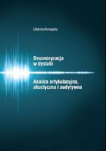 Desonoryzacja w dyslalii. Analiza artykulacyjna, akustyczna i audytywna - Lilianna Konopska