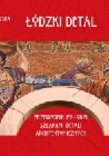 Detal łódzki. Przewodnik po łódzkich detalach architektonicznych - Maria Nowakowska