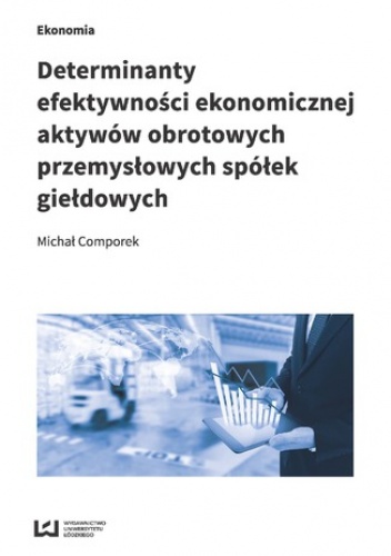 Determinanty efektywności ekonomicznej aktywów obrotowych przemysłowych spółek giełdowych - Comporek Michał