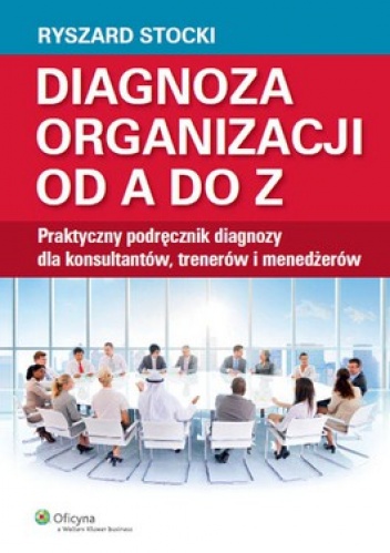 Diagnoza organizacji od A do Z. Praktyczny podręcznik diagnozy dla konsultantów, trenerów i menedżerów - Ryszard Stocki