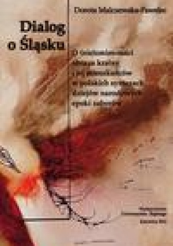 Dialog o Śląsku. O (nie)zmienności obrazu krainy i jej mieszkańców w polskich syntezach dziejów narodowych epoki zaborów (studium historiograficzne) - Dorota Malczewska-Pawelec