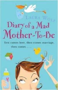 Diary of a Mad Mother-To-Be - Laura Wolf