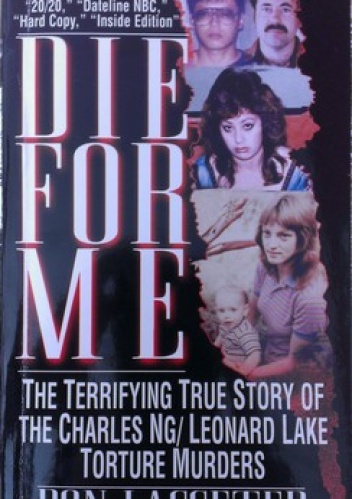 Die for me: the terrifying true story of the Charles Ng & Leonard Lake - Don Lasseter
