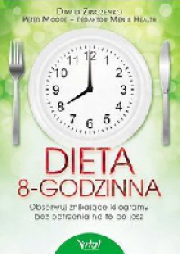 Dieta 8-godzinna. Obserwuj znikające kilogramy bez patrzenia na to co jesz - David Zinczenko, Peter Moore