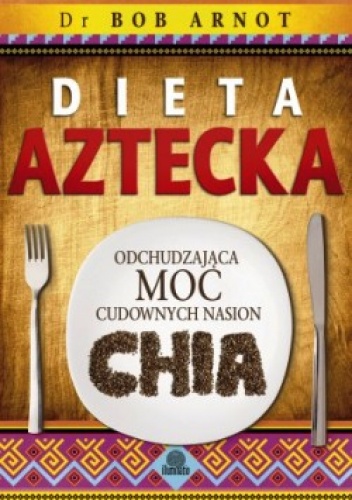 Dieta aztecka. Odchudzająca moc cudownych nasion chia. - dr Bob Arnot