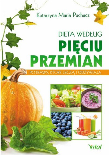 Dieta według Pięciu Przemian. Potrawy, które leczą i odżywiają. - Katarzyna Maria Puchacz