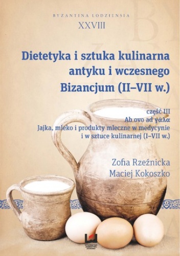 Dietetyka i sztuka kulinarna antyku i wczesnego Bizancjum (II-VII w.), cz. III. Ab ovo ad γάλα. Jajka, mleko i produkty mleczne w medycynie i w sztuce kulinarnej (I-VII w.). Byzant.