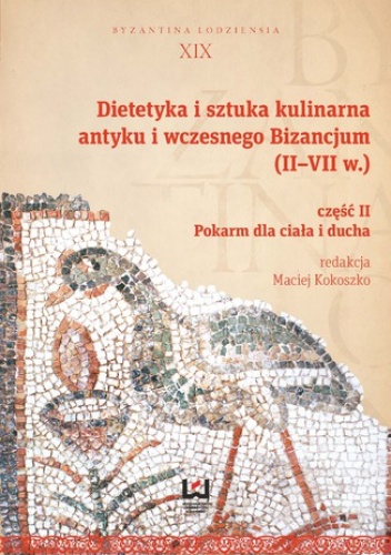 Dietetyka i sztuka kulinarna antyku i wczesnego Bizancjum (II-VII w.). Część II, Pokarm dla ciała i ducha - Maciej Kokoszko
